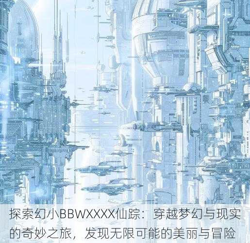 探索幻小BBWXXXX仙踪:穿越梦幻与现实的奇妙之旅,发现无限可能的美丽与冒险