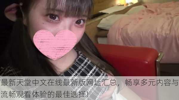 最新天堂中文在线最新版网址汇总,畅享多元内容与流畅观看体验的最佳选择!