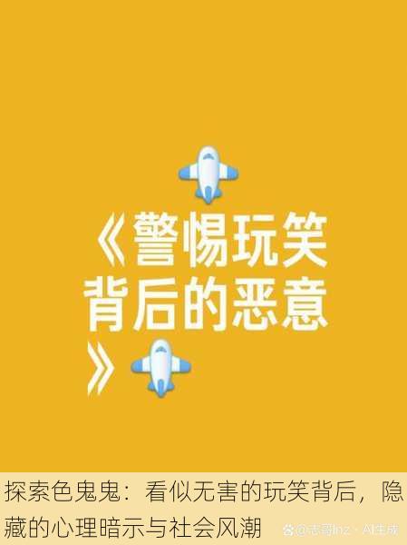 探索色鬼鬼:看似无害的玩笑背后,隐藏的心理暗示与社会风潮