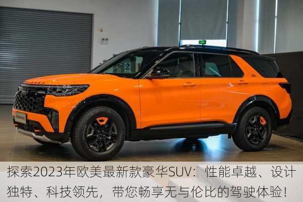 探索2023年欧美最新款豪华SUV:性能卓越、设计独特、科技领先,带您畅享无与伦比的驾驶体验!