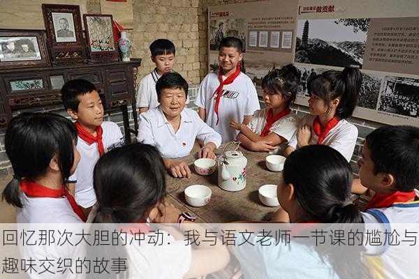回忆那次大胆的冲动:我与语文老师一节课的尴尬与趣味交织的故事