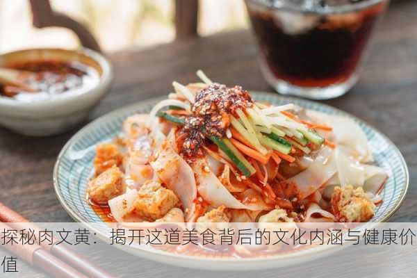 探秘肉文黄:揭开这道美食背后的文化内涵与健康价值