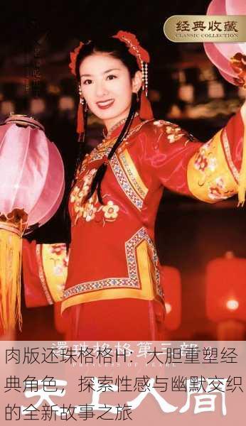 肉版还珠格格H:大胆重塑经典角色,探索性感与幽默交织的全新故事之旅