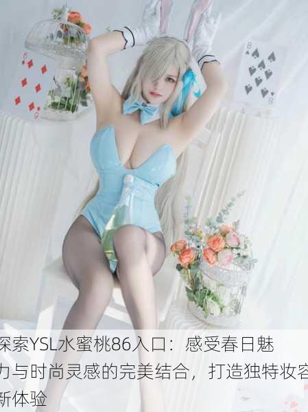 探索YSL水蜜桃86入口:感受春日魅力与时尚灵感的完美结合,打造独特妆容新体验