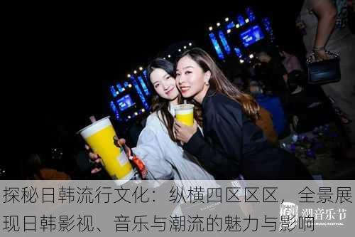 探秘日韩流行文化:纵横四区区区,全景展现日韩影视、音乐与潮流的魅力与影响