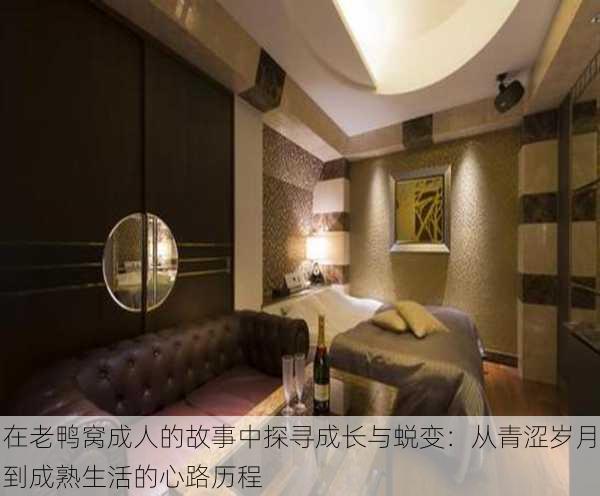 在老鸭窝成人的故事中探寻成长与蜕变:从青涩岁月到成熟生活的心路历程