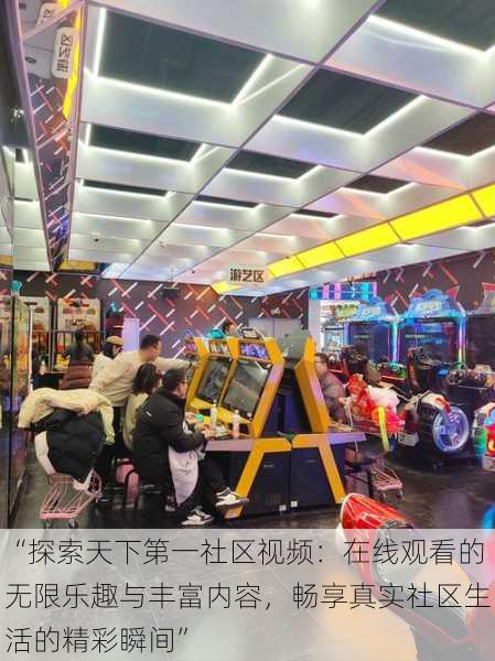 “探索天下第一社区视频:在线观看的无限乐趣与丰富内容,畅享真实社区生活的精彩瞬间”
