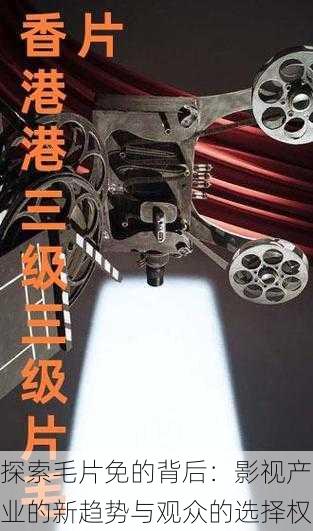 探索毛片免的背后:影视产业的新趋势与观众的选择权