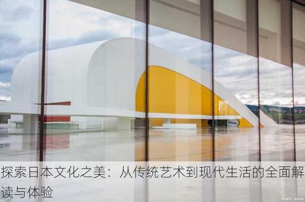 探索日本文化之美：从传统艺术到现代生活的全面解读与体验