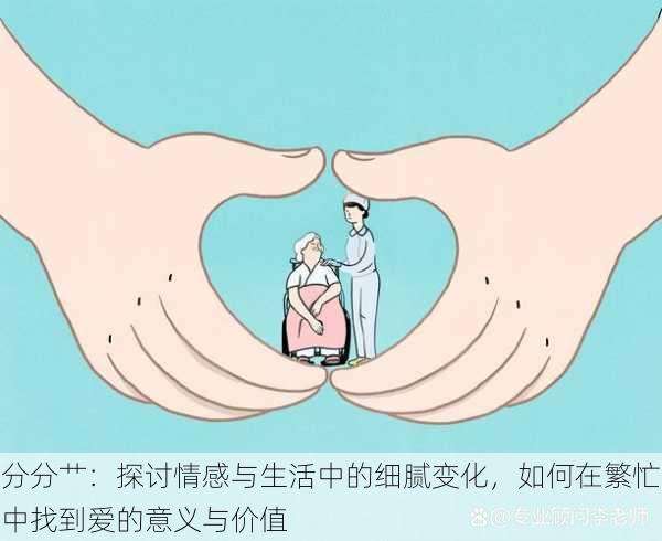 分分艹:探讨情感与生活中的细腻变化,如何在繁忙中找到爱的意义与价值