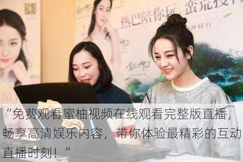 “免费观看蜜柚视频在线观看完整版直播,畅享高清娱乐内容,带你体验最精彩的互动直播时刻!”