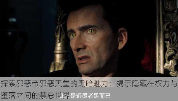 探索邪恶帝邪恶天堂的黑暗魅力:揭示隐藏在权力与堕落之间的禁忌世界