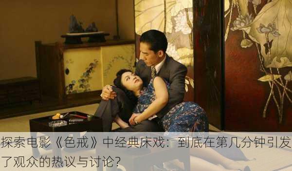 探索电影《色戒》中经典床戏:到底在第几分钟引发了观众的热议与讨论?