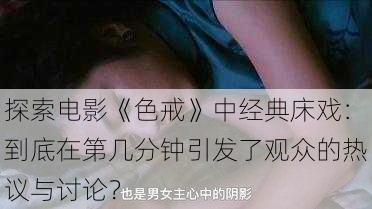 探索电影《色戒》中经典床戏:到底在第几分钟引发了观众的热议与讨论?