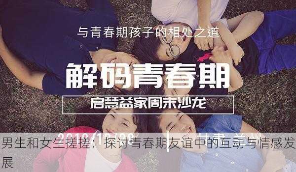 男生和女生搓搓:探讨青春期友谊中的互动与情感发展