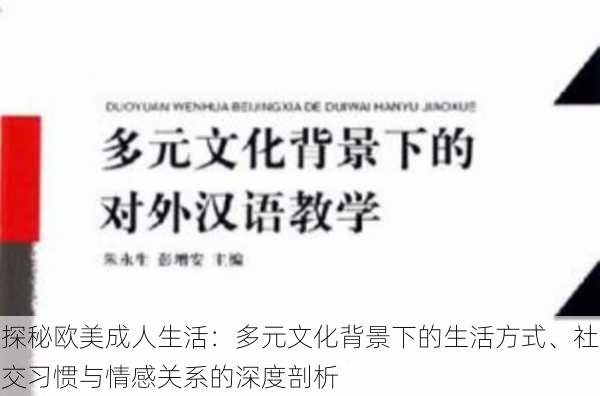 探秘欧美成人生活:多元文化背景下的生活方式、社交习惯与情感关系的深度剖析