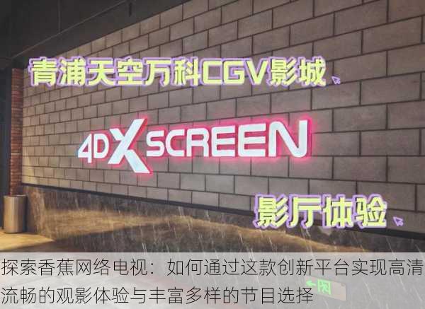 探索香蕉网络电视:如何通过这款创新平台实现高清流畅的观影体验与丰富多样的节目选择