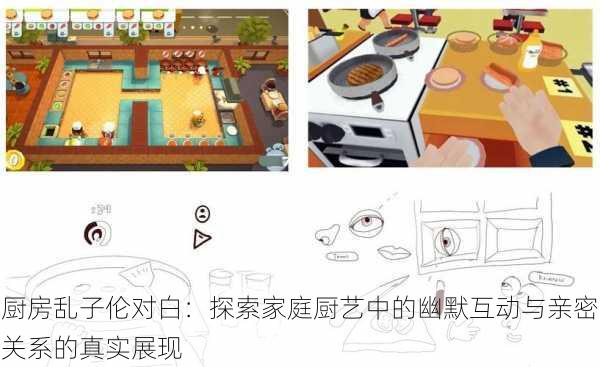 厨房乱子伦对白:探索家庭厨艺中的幽默互动与亲密关系的真实展现