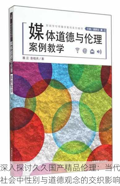 深入探讨久久国产精品伦理:当代社会中性别与道德观念的交织影响