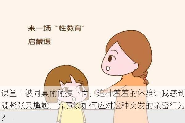课堂上被同桌偷偷摸下面,这种羞羞的体验让我感到既紧张又尴尬,究竟该如何应对这种突发的亲密行为?