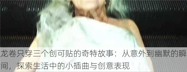 龙卷只穿三个创可贴的奇特故事:从意外到幽默的瞬间,探索生活中的小插曲与创意表现