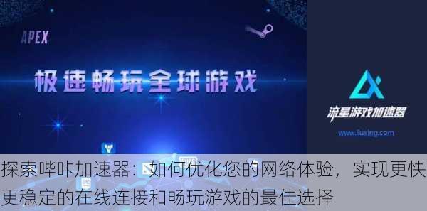 探索哔咔加速器:如何优化您的网络体验,实现更快更稳定的在线连接和畅玩游戏的最佳选择