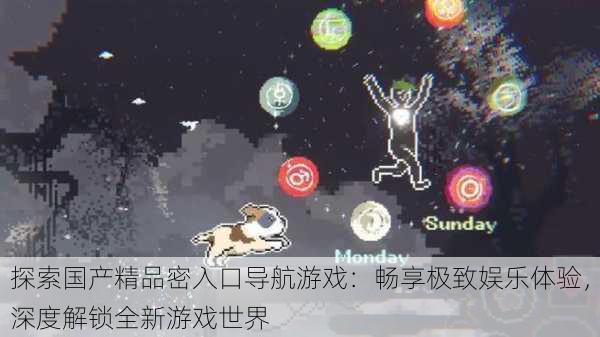 探索国产精品密入口导航游戏:畅享极致娱乐体验,深度解锁全新游戏世界