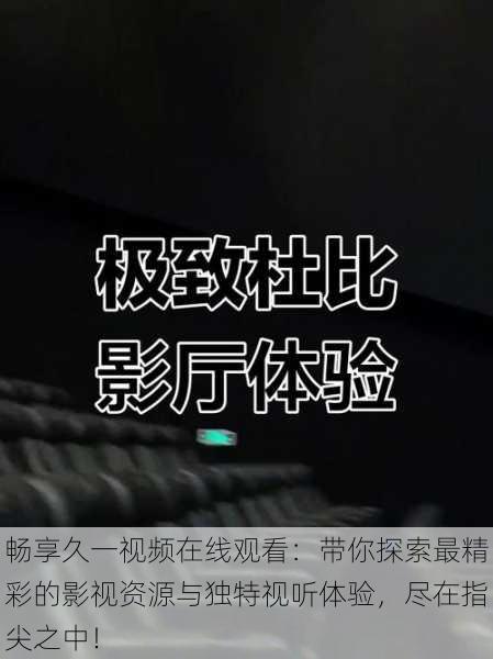 畅享久一视频在线观看:带你探索最精彩的影视资源与独特视听体验,尽在指尖之中!