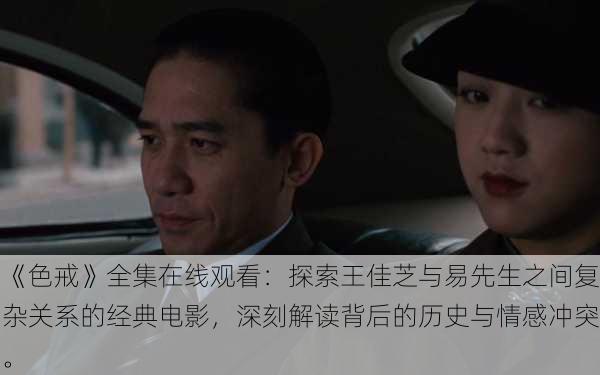 《色戒》全集在线观看:探索王佳芝与易先生之间复杂关系的经典电影,深刻解读背后的历史与情感冲突。