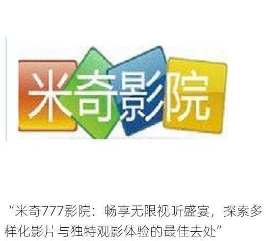 “米奇777影院:畅享无限视听盛宴,探索多样化影片与独特观影体验的最佳去处”