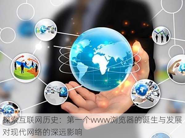 探索互联网历史：第一个www浏览器的诞生与发展对现代网络的深远影响
