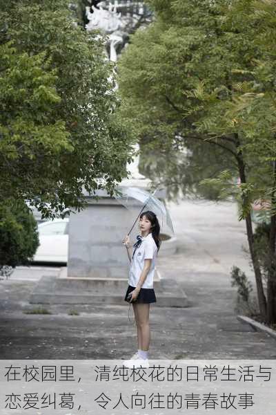 在校园里，清纯校花的日常生活与恋爱纠葛，令人向往的青春故事