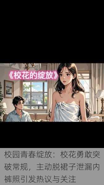 校园青春绽放:校花勇敢突破常规,主动脱裙子泄漏内裤照引发热议与关注