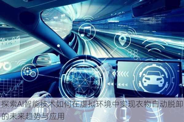 探索AI智能技术如何在虚拟环境中实现衣物自动脱卸的未来趋势与应用
