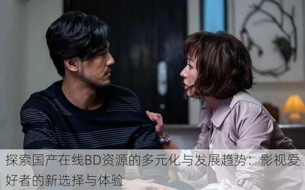 探索国产在线BD资源的多元化与发展趋势:影视爱好者的新选择与体验