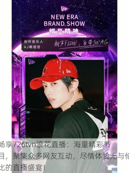 畅享726tvn浪花直播:海量精彩节目,聚集众多网友互动,尽情体验无与伦比的直播盛宴!
