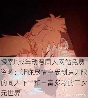 探索h成年动漫同人网站免费资源:让你尽情享受创意无限的同人作品和丰富多彩的二次元世界