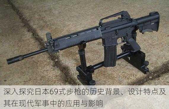 深入探究日本69式步枪的历史背景、设计特点及其在现代军事中的应用与影响