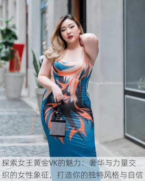 探索女王黄金VK的魅力:奢华与力量交织的女性象征,打造你的独特风格与自信