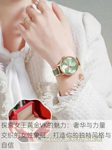 探索女王黄金VK的魅力:奢华与力量交织的女性象征,打造你的独特风格与自信
