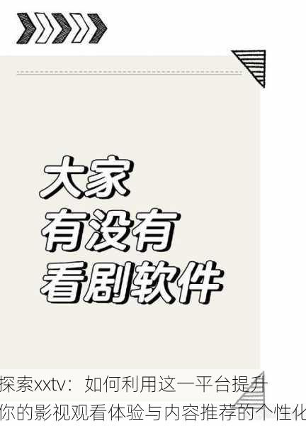 探索xxtv:如何利用这一平台提升你的影视观看体验与内容推荐的个性化