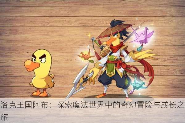 洛克王国阿布:探索魔法世界中的奇幻冒险与成长之旅