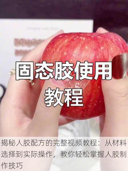 揭秘人胶配方的完整视频教程：从材料选择到实际操作，教你轻松掌握人胶制作技巧