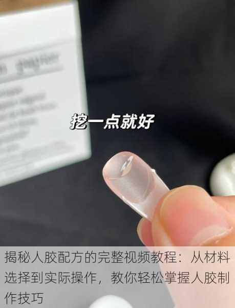 揭秘人胶配方的完整视频教程：从材料选择到实际操作，教你轻松掌握人胶制作技巧