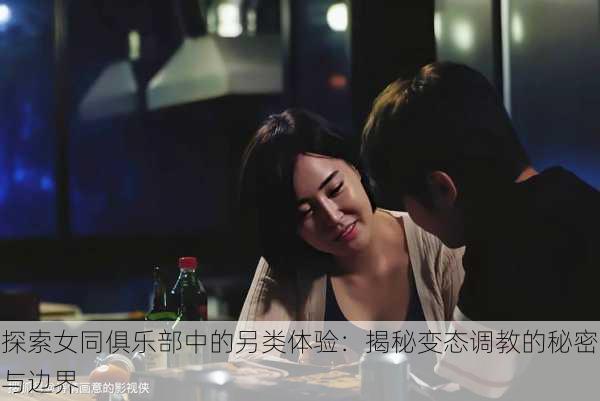 探索女同俱乐部中的另类体验:揭秘变态调教的秘密与边界