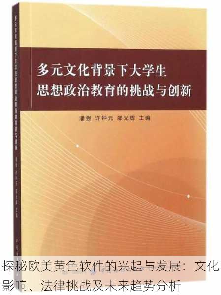 探秘欧美黄色软件的兴起与发展：文化影响、法律挑战及未来趋势分析