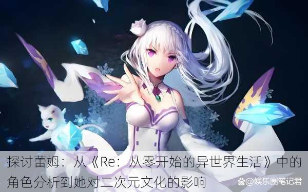 探讨蕾姆:从《Re:从零开始的异世界生活》中的角色分析到她对二次元文化的影响
