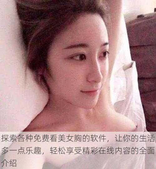 探索各种免费看美女胸的软件，让你的生活多一点乐趣，轻松享受精彩在线内容的全面介绍