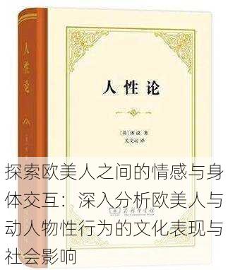 探索欧美人之间的情感与身体交互：深入分析欧美人与动人物性行为的文化表现与社会影响