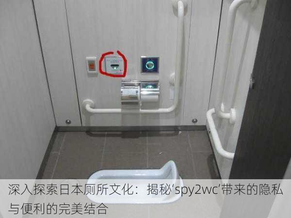 深入探索日本厕所文化:揭秘‘spy2wc’带来的隐私与便利的完美结合